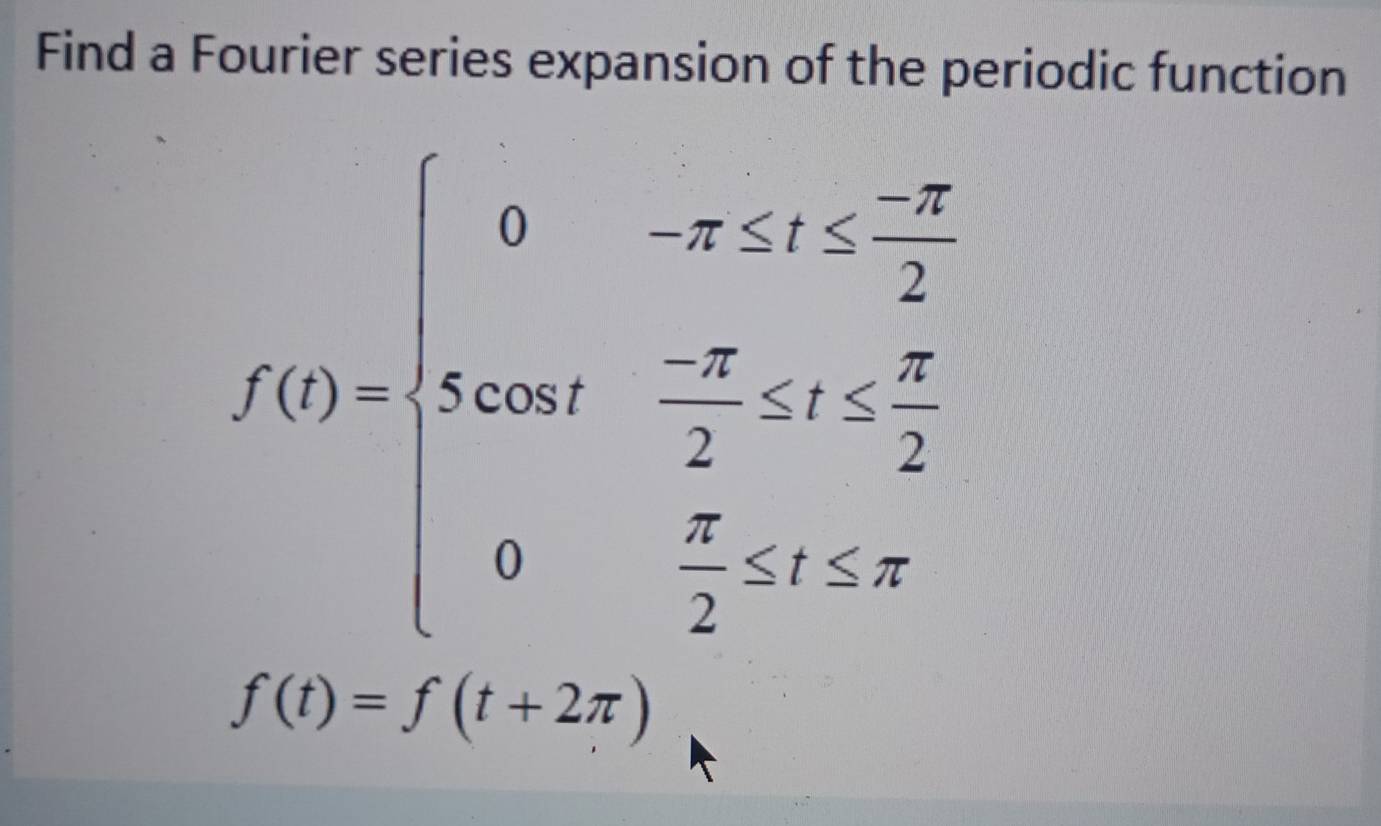 Find a Fourier series expansion of the periodic function 
f(10 f(0+x<- (-x)/2  hen 02x 0 x/2 +2^2endarray.
f(t)=f(t+2π )