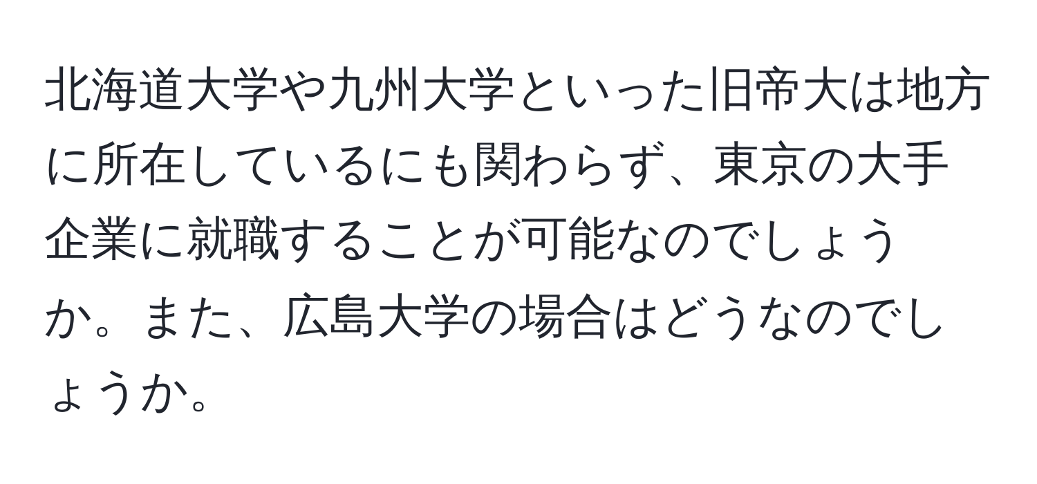 北海道大学や九州大学といった旧帝大は地方に所在しているにも関わらず、東京の大手企業に就職することが可能なのでしょうか。また、広島大学の場合はどうなのでしょうか。