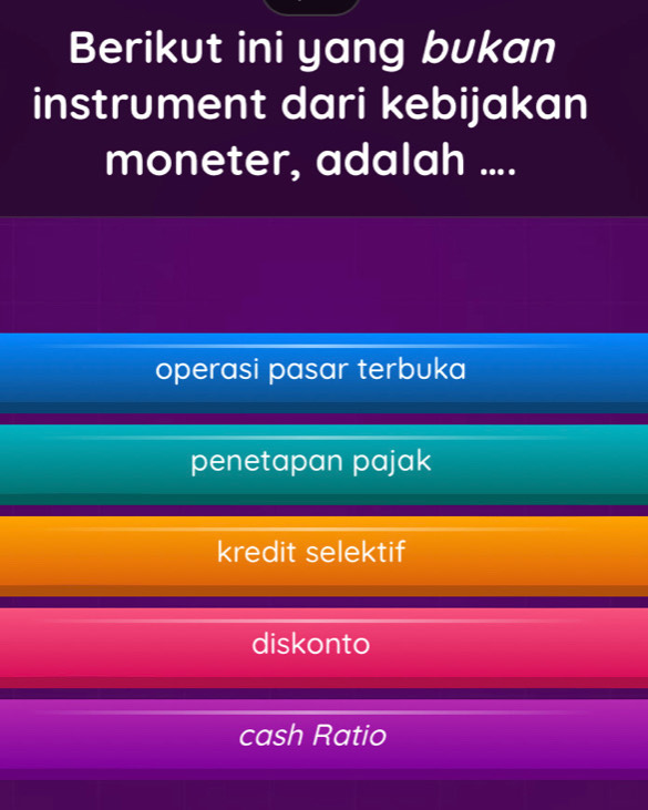 Berikut ini yang bukan
instrument dari kebijakan
moneter, adalah ....
operasi pasar terbuka
penetapan pajak
kredit selektif
diskonto
cash Ratio