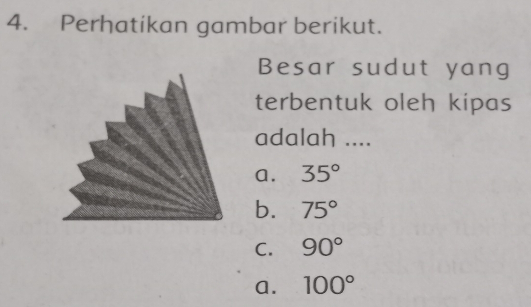 Perhatikan gambar berikut.
Besar sudut yang
terbentuk oleh kipas
adalah ....
a. 35°
b. 75°
C. 90°
a. 100°