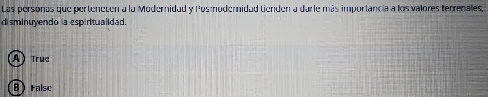 Las personas que pertenecen a la Modernidad y Posmodernidad tienden a darle más importancia a los valores terrenales,
disminuyendo la espiritualidad.
A True
BFalse