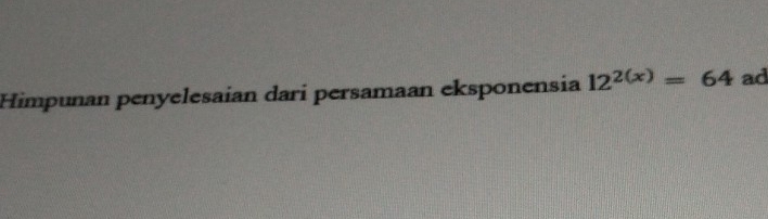 Himpuñan penyelesaian dari persamaan eksponensia 12^(2(x))=64 ad