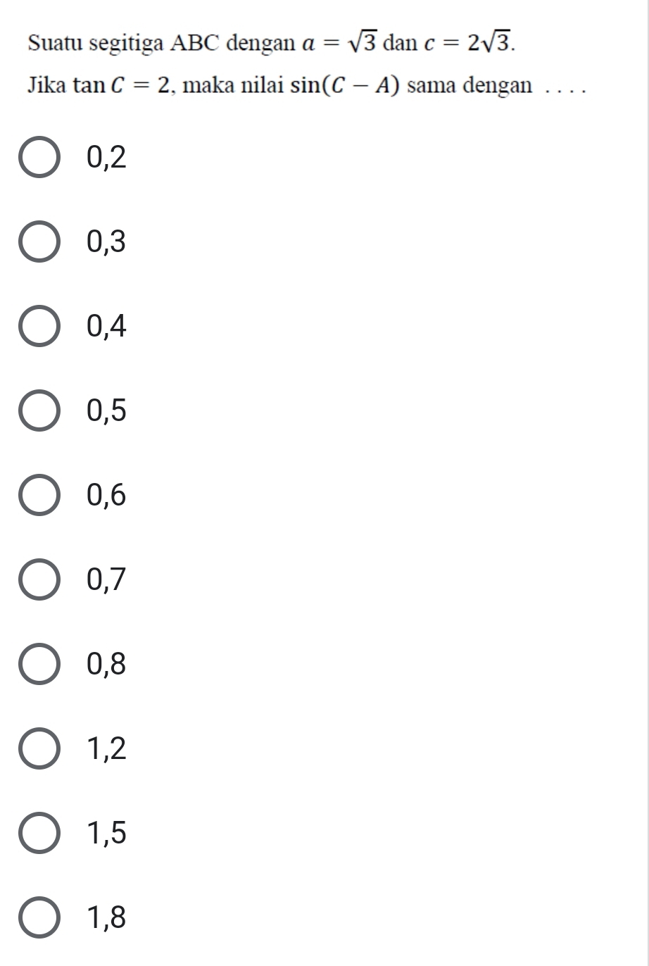 Suatu segitiga ABC dengan a=sqrt(3) dan c=2sqrt(3). 
Jika tan C=2 , maka nilai sin (C-A) sama dengan . . . .
0, 2
0, 3
0, 4
0, 5
0, 6
0, 7
0, 8
1, 2
1, 5
1, 8