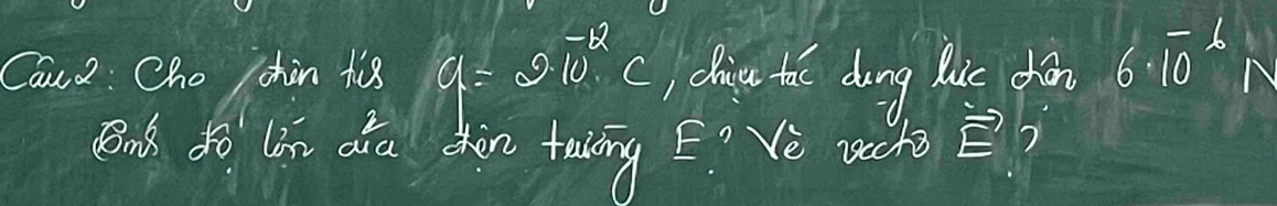 Can2 : Cho chin ti8 a=210^(-2)c chic th dong lu dhǎn 6· 10^(-6)
Bnk. do làn aǎa sòn talāng E? Vè ucho vector E 7