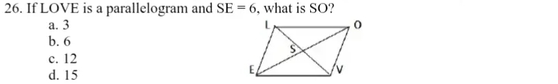 If LOVE is a parallelogram and SE=6 , what is SO?
a. 3
b. 6
c. 12
d. 15