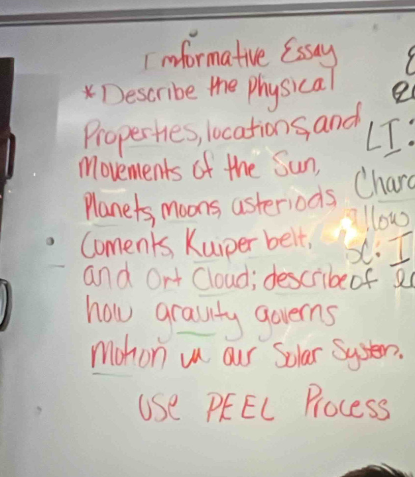 Imformative (ssay 
* Describe the Physical 
e 
Properties, locations and 
LI: 
Movements of the Sun, 
Planets, moons asteriods Chard 
llow 
Coments, Kuiper belt, 
and Ort cloud; described 
how grauty governs 
mohon un our Solar System. 
Use PEEL Process