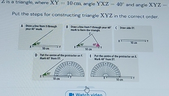 is a triangle, where XY=10cm angle YXZ=40° and angle XYZ=
Put the steps for constructing triangle XYZ in the correct order.
A Dvaw a line from iI through your 45 mrurk  B.  Gave a fime from Y threeal yea mak to fars the tangle C Dran side KY.
x°
48° N0 are
10 crm 
Mark 60" trom 1 Fut the centre of the protractor on K. E Put the cevine of the prvinactior on X. Mark 4)^circ 
44°
1 m 10 cm 1