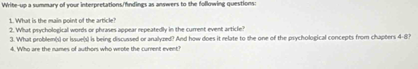 Write-up a summary of your interpretations/fındings as answers to the following questions: 
1. What is the main point of the article? 
2. What psychological words or phrases appear repeatedly in the current event article? 
3. What problem(s) or issue(s) is being discussed or analyzed? And how does it relate to the one of the psychological concepts from chapters 4-8? 
4. Who are the names of authors who wrote the current event?