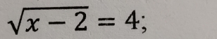 sqrt(x-2)=4;