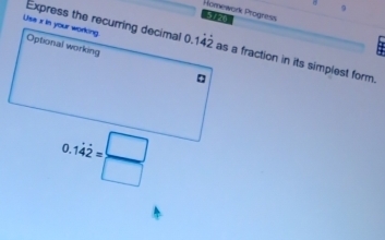 σ
9
Homework Progress 5 7 70
as a fraction in its simplest form.
0.1dot 4dot 2= □ /□  