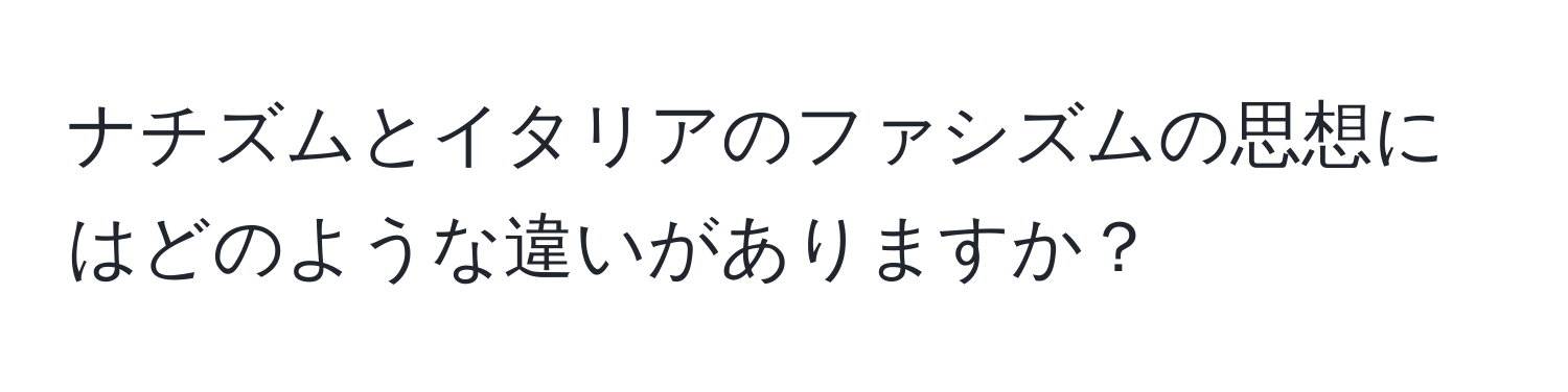 ナチズムとイタリアのファシズムの思想にはどのような違いがありますか？