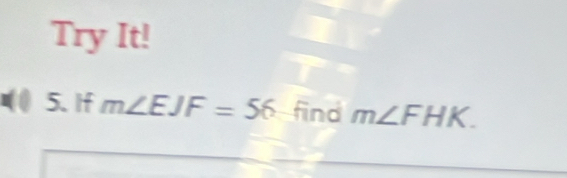 Try It! 
5. If m∠ EJF=56 find m∠ FHK.