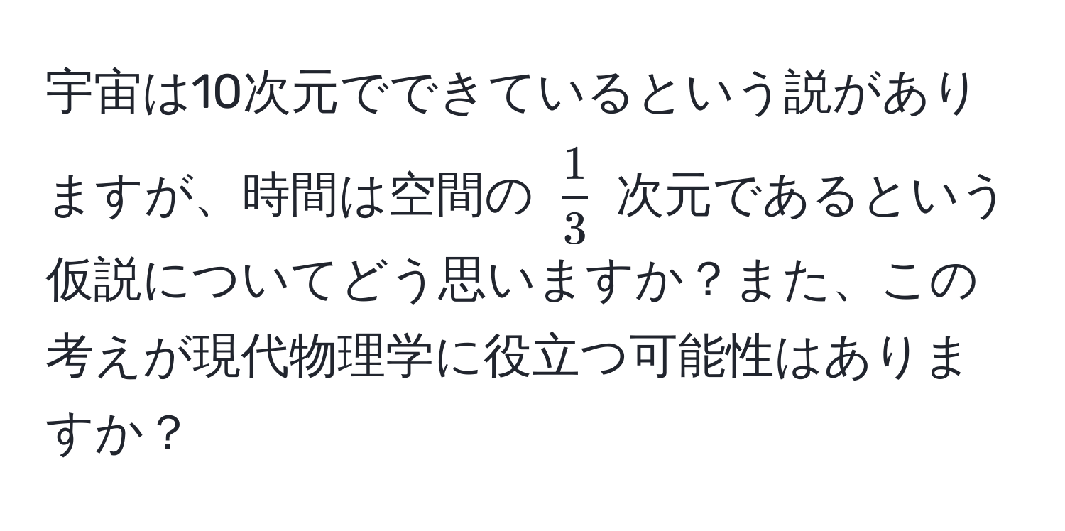 宇宙は10次元でできているという説がありますが、時間は空間の $ 1/3 $ 次元であるという仮説についてどう思いますか？また、この考えが現代物理学に役立つ可能性はありますか？