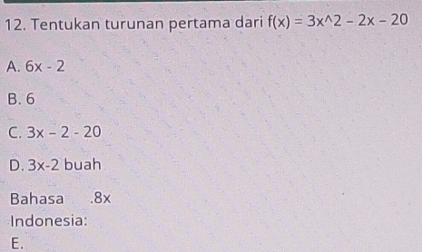 Tentukan turunan pertama dari f(x)=3x^(wedge)2-2x-20
A. 6x-2
B. 6
C. 3x-2-20
D. 3x-2 buah
Bahasa . 8x
Indonesia:
E.