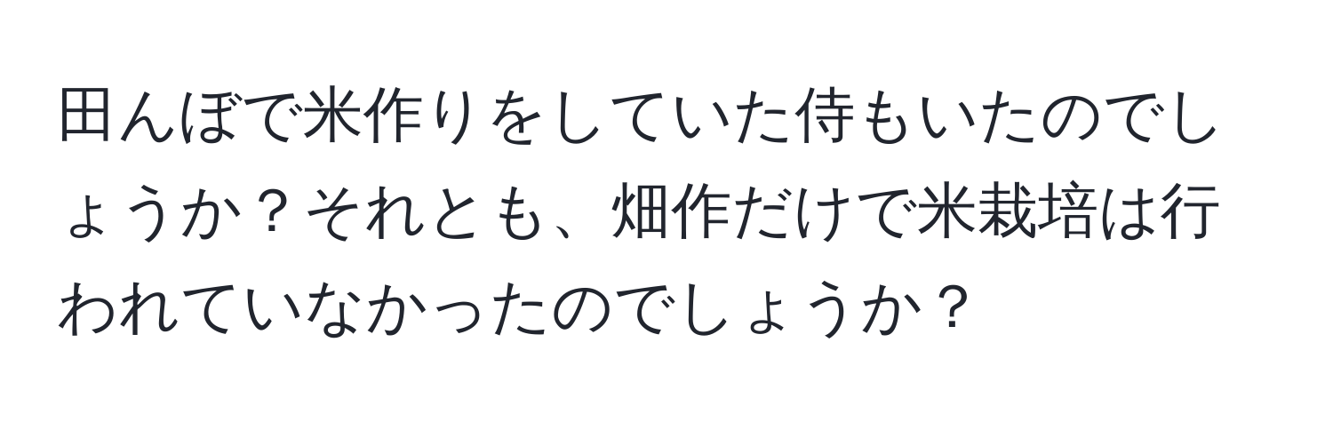 田んぼで米作りをしていた侍もいたのでしょうか？それとも、畑作だけで米栽培は行われていなかったのでしょうか？