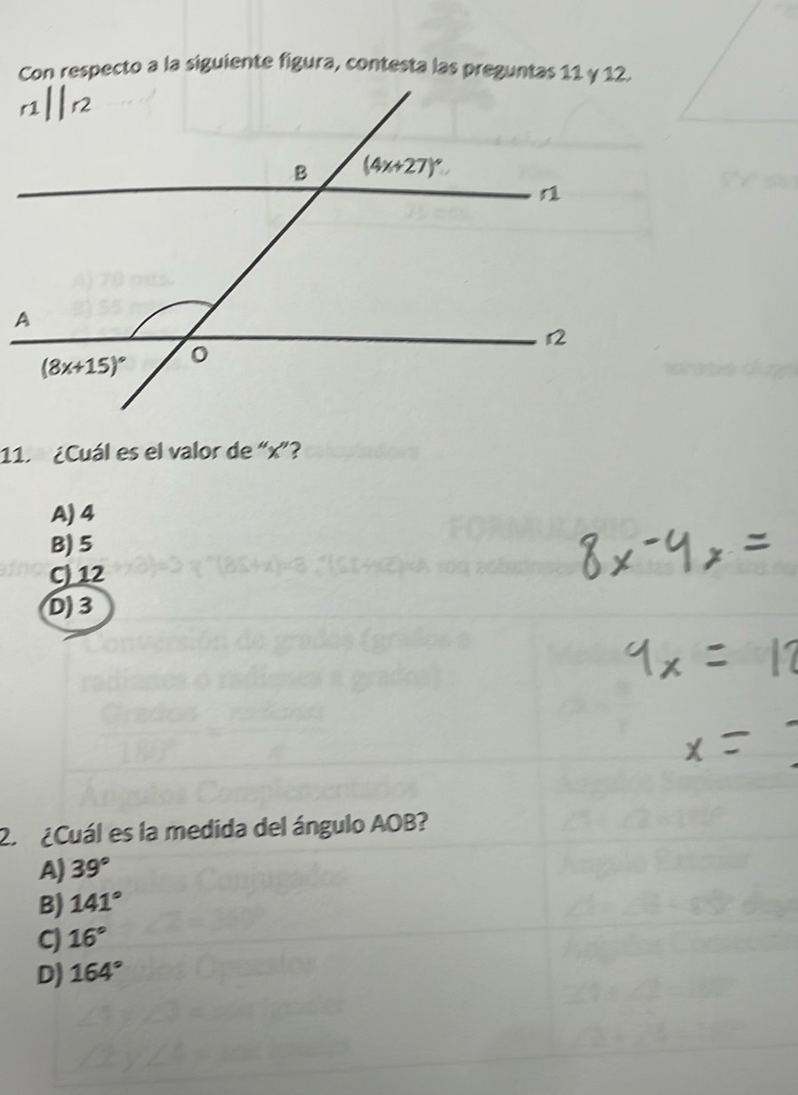 Con respecto a la siguiente figura, contesta las preguntas 11 γ 12.
11. ¿Cuál es el valor de “x”?
A) 4
B) 5
C) 12
D)3
2  ¿Cuál es la medida del ángulo AOB?
A) 39°
B) 141°
C) 16°
D) 164°