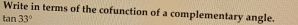 Write in terms of the cofunction of a complementary angle.
tan 33°