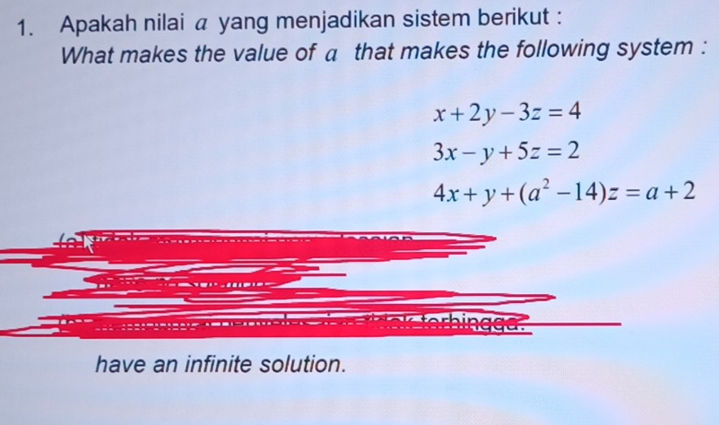 Apakah nilai a yang menjadikan sistem berikut :
What makes the value of a that makes the following system :
x+2y-3z=4
3x-y+5z=2
4x+y+(a^2-14)z=a+2
thir
have an infinite solution.