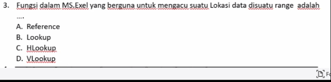 Fungsi dalam MS.Exel yang berguna untuk mengacu suatu Lokasi data disuatu range adalah
...
A. Reference
B. Lookup
C. HLookup
D. VLookup