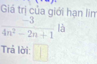 Giá trị của giới hạn lim
 (-3)/4n^2-2n+1  là 
Trả lời: □