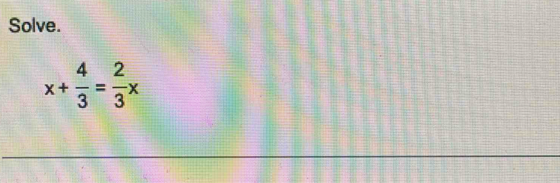 Solve.
x+ 4/3 = 2/3 x