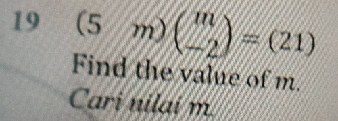 19 (5m)beginpmatrix m -2endpmatrix =(21)
Find the value of m. 
Cari nilai m.