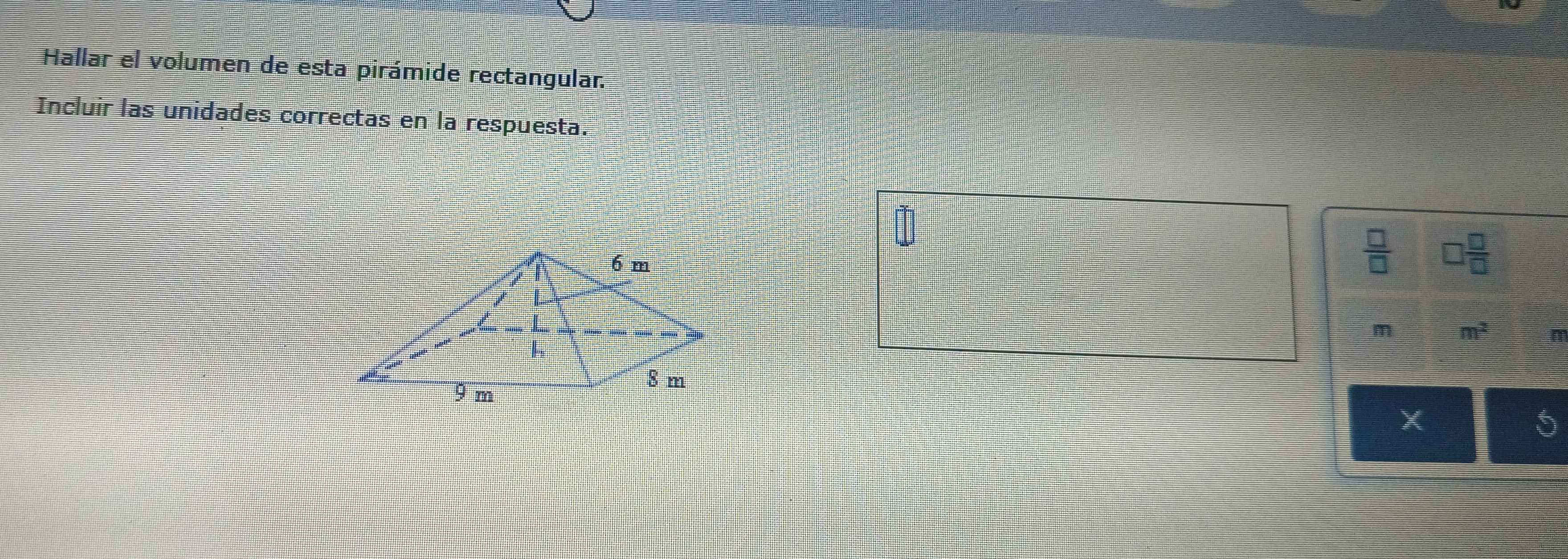 Hallar el volumen de esta pirámide rectangular. 
Incluir las unidades correctas en la respuesta.
 □ /□   □  □ /□  
m m^2 n
X
5