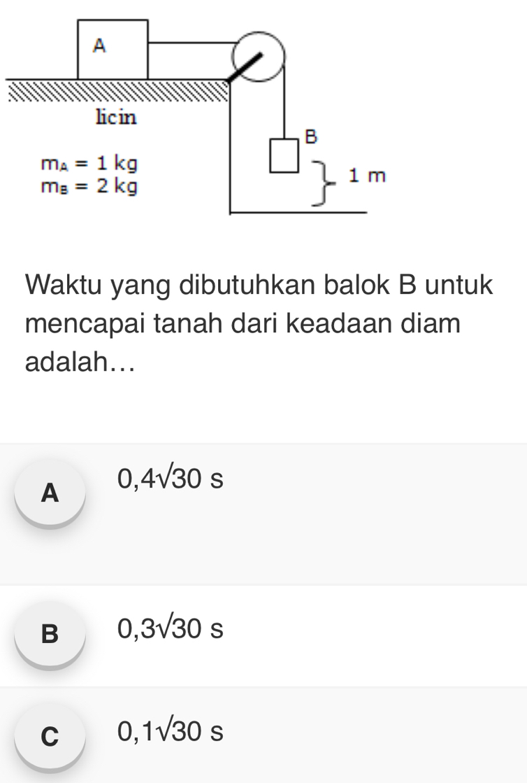 Waktu yang dibutuhkan balok B untuk
mencapai tanah dari keadaan diam
adalah...
A 0,4sqrt(30)s
B 0,3sqrt(30)s
C 0,1sqrt(30)s