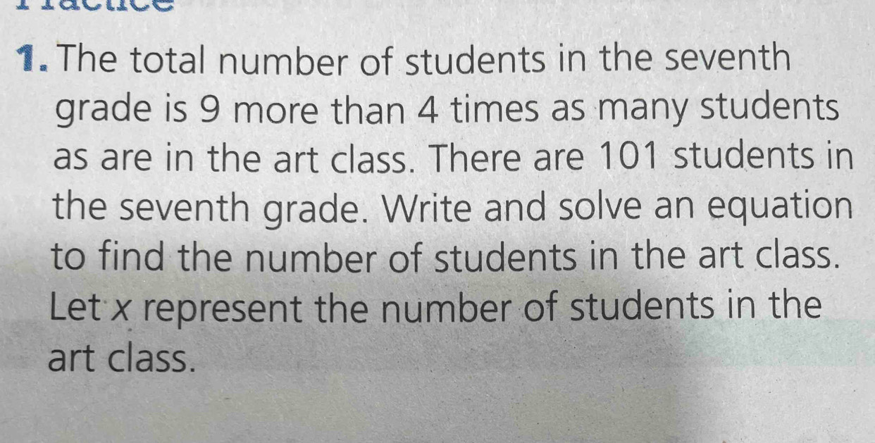 The total number of students in the seventh 
grade is 9 more than 4 times as many students 
as are in the art class. There are 101 students in 
the seventh grade. Write and solve an equation 
to find the number of students in the art class. 
Let x represent the number of students in the 
art class.