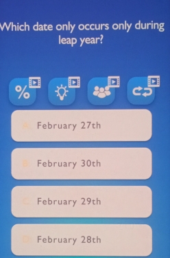 Which date only occurs only during
leap year?
%
February 27th
February 30th
February 29th
February 28th