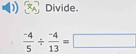 xA Divide.
 (-4)/5 /  (-4)/13 =□