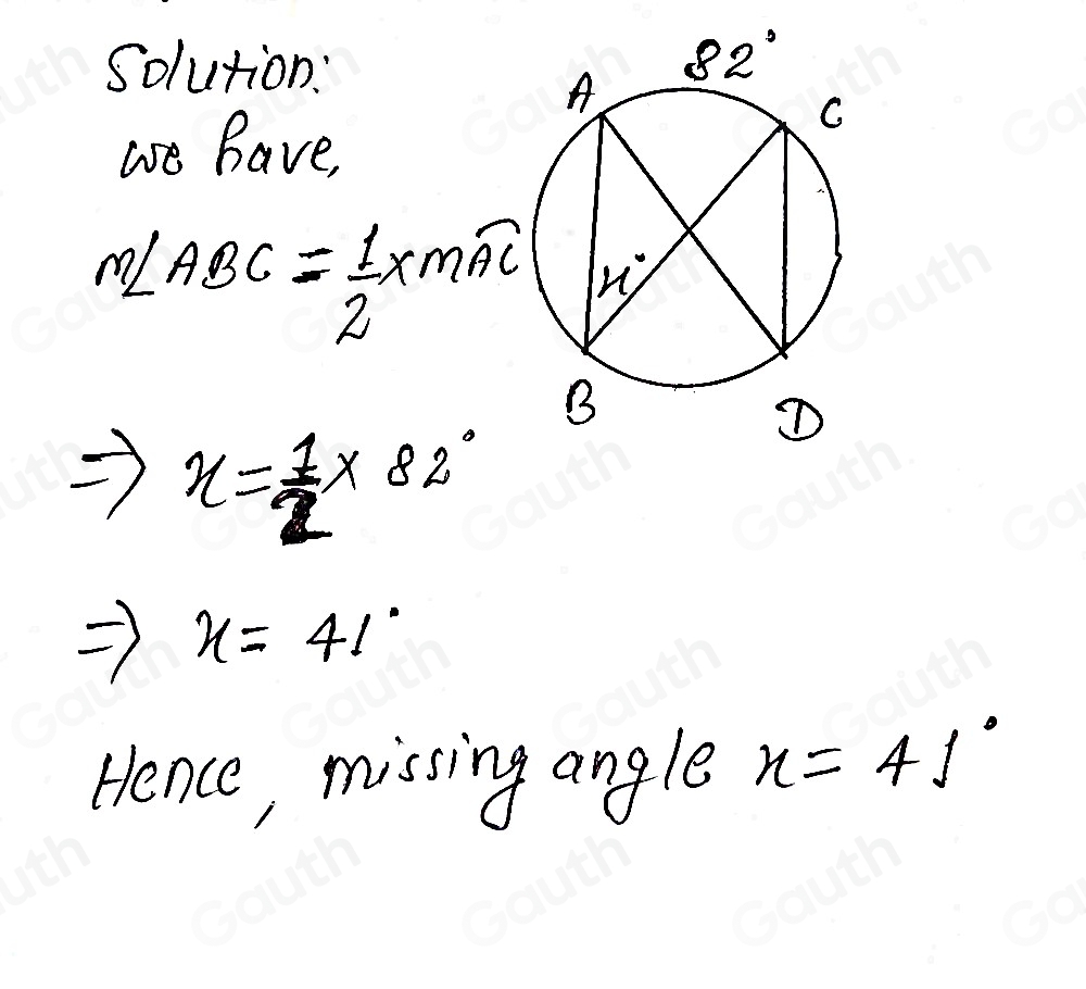 Solution: 
we have, 
m∠ ABC= 1/2 x* widehat AC
x= 1/2 * 82°
-1 x=41°
Hence, missing angle x=41°