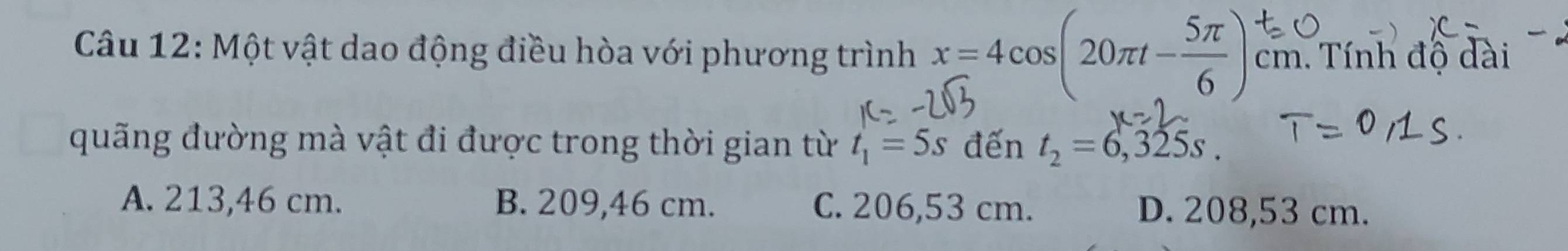 Một vật dao động điều hòa với phương trình x=4cos (20π t- 5π /6 ) cm n. Tính độ dài
quãng đường mà vật đi được trong thời gian từ t_1=5s đến t_2=6,325s.
A. 213,46 cm. B. 209,46 cm. C. 206,53 cm. D. 208,53 cm.