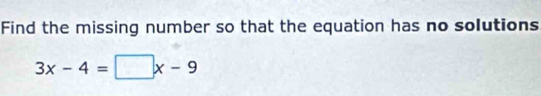 Find the missing number so that the equation has no solutions
3x-4=□ x-9