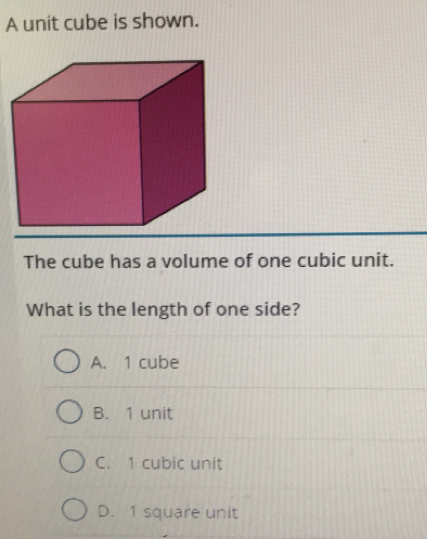 A unit cube is shown.
The cube has a volume of one cubic unit.
What is the length of one side?
A. 1 cube
B. 1 unit
C. 1 cubic unit
D. 1 square unit