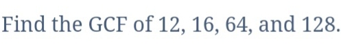 Find the GCF of 12, 16, 64, and 128.