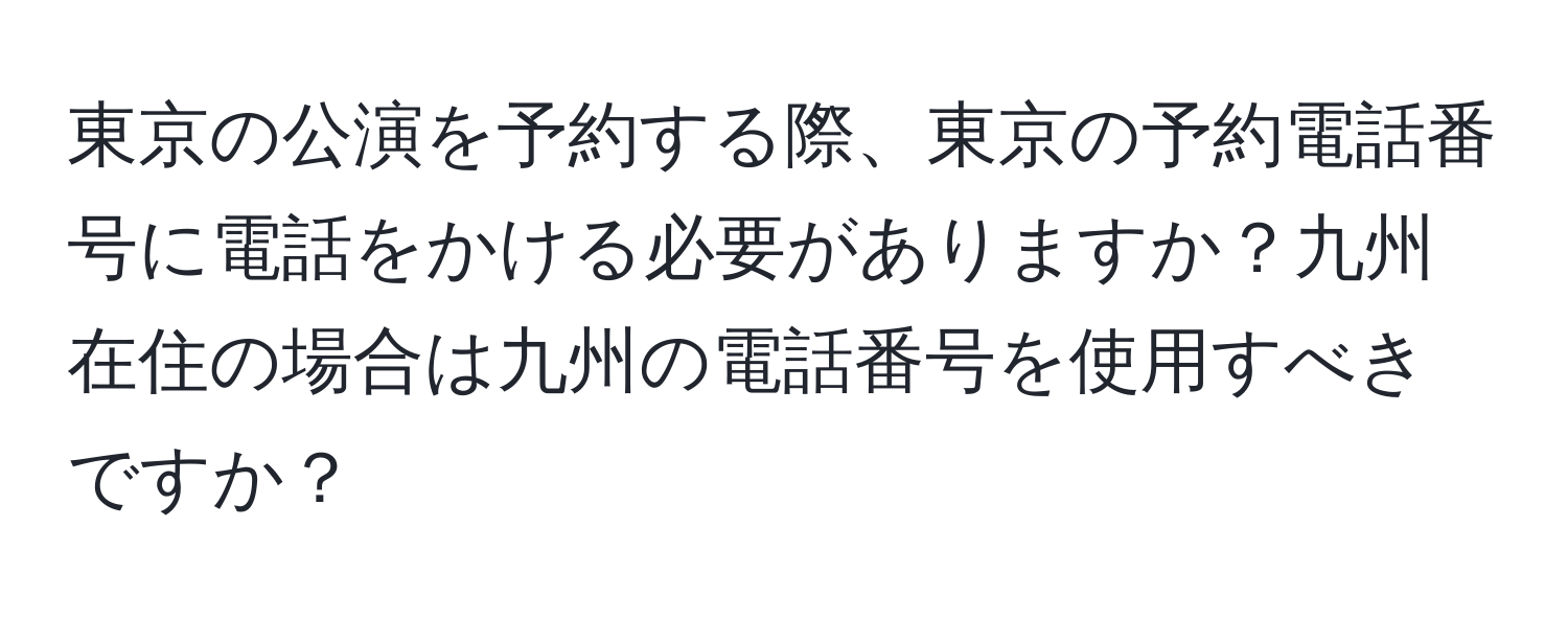 東京の公演を予約する際、東京の予約電話番号に電話をかける必要がありますか？九州在住の場合は九州の電話番号を使用すべきですか？