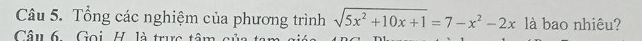 Tổng các nghiệm của phương trình sqrt(5x^2+10x+1)=7-x^2-2x là bao nhiêu? 
Câu 6. Goi H. là trực tâm c