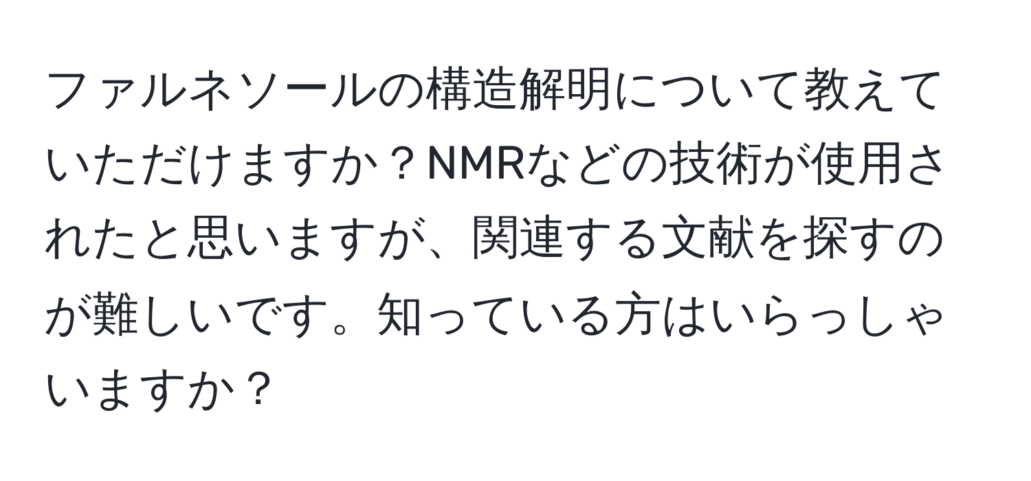 ファルネソールの構造解明について教えていただけますか？NMRなどの技術が使用されたと思いますが、関連する文献を探すのが難しいです。知っている方はいらっしゃいますか？