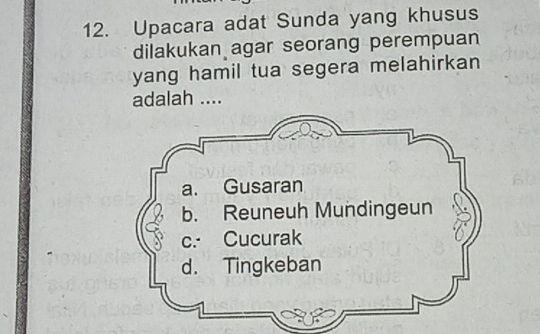 Upacara adat Sunda yang khusus 
dilakukan agar seorang perempuan 
yang hamil tua segera melahirkan 
adalah ....