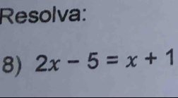 Resolva: 
8) 2x-5=x+1