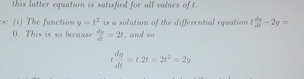 this latter equation is satisfied for all values of t. 
s: (i) The function y=t^2 is a solution of the differential equation t dy/dt -2y=
0. This is so because  dy/dt =2t , and so
t dy/dt =t.2t=2t^2=2y.