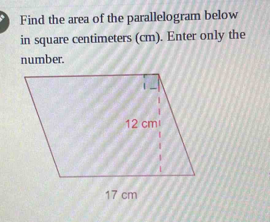 Find the area of the parallelogram below
in square centimeters (cm). Enter only the
number.