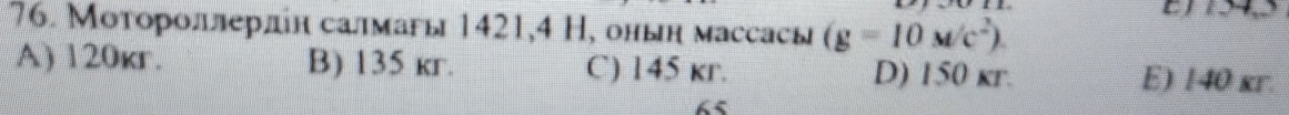 Моторοлαлерлίн салмагы 1421, 4 Н, онын массасы (g=10M/c^2).
A) 120kr. B) 135 kr. C) 145 kr. D) 150 kr. E) 140 xr.