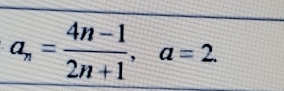 a_n= (4n-1)/2n+1 , a=2