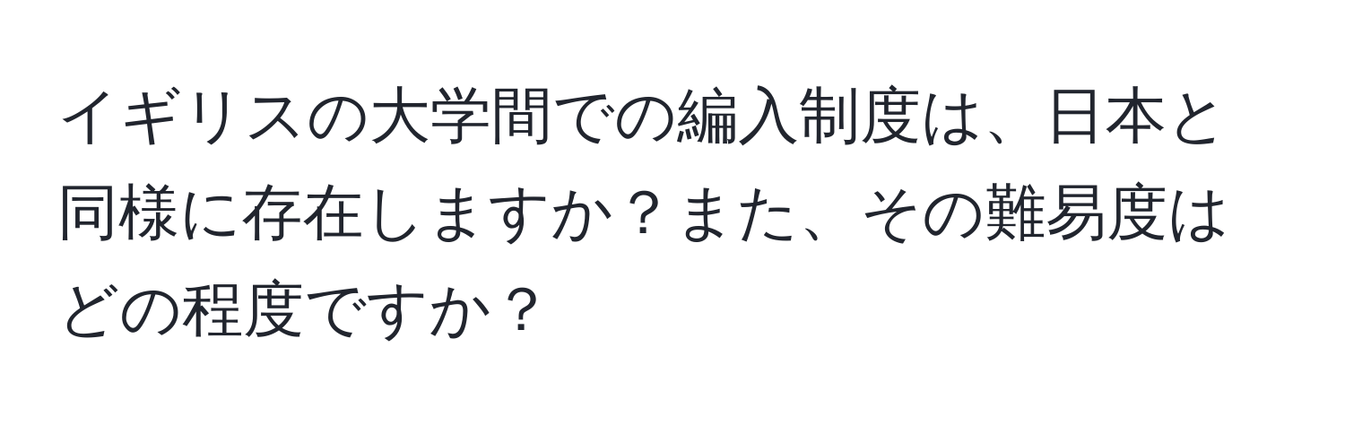 イギリスの大学間での編入制度は、日本と同様に存在しますか？また、その難易度はどの程度ですか？