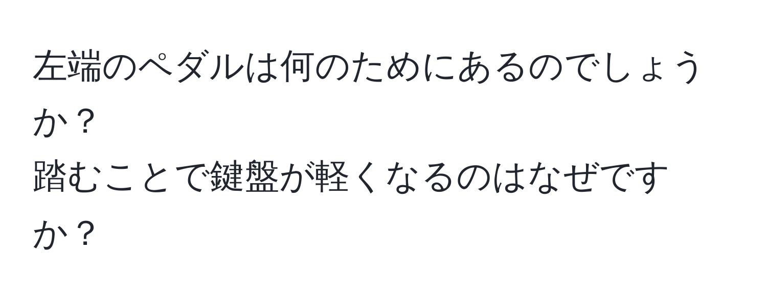 左端のペダルは何のためにあるのでしょうか？  
踏むことで鍵盤が軽くなるのはなぜですか？