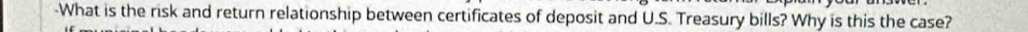 What is the risk and return relationship between certificates of deposit and U.S. Treasury bills? Why is this the case?
