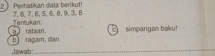 2. Perhatikan data berikut!
7, 6, 7, 6, 5, 6, 8, 9, 3, 8
Tentukan: 
a rataan, simpangan baku! 
b) ragam, dan 
Jawab: 
_