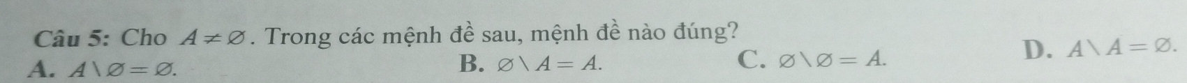 Cho A!= varnothing. Trong các mệnh đề sau, mệnh đề nào đúng?
D. A)A=varnothing.
A. A1varnothing =varnothing.
B. O)A=A. C. varnothing )varnothing =A.